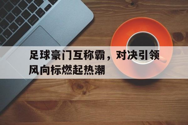 包含足球豪门互称霸，对决引领风向标燃起热潮的词条