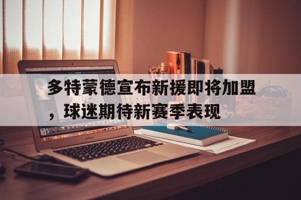 包含多特蒙德宣布新援即将加盟，球迷期待新赛季表现的词条