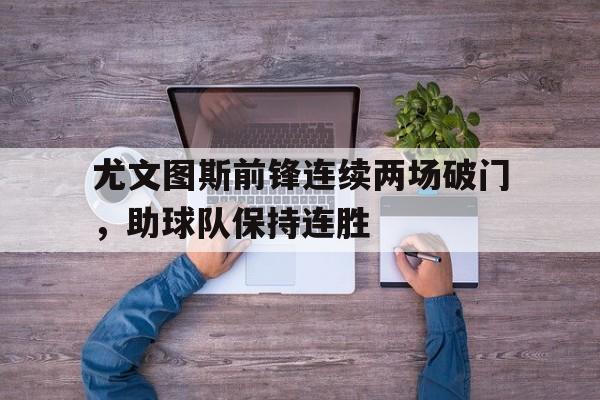 尤文图斯前锋连续两场破门，助球队保持连胜