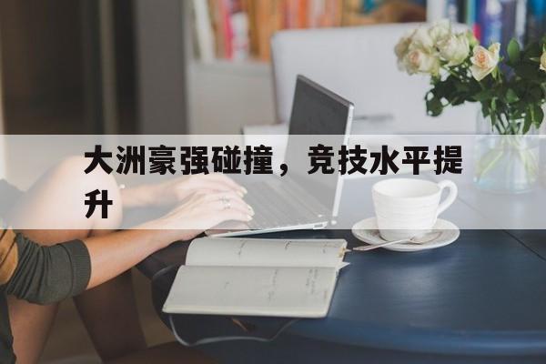 包含大洲豪强碰撞，竞技水平提升的词条