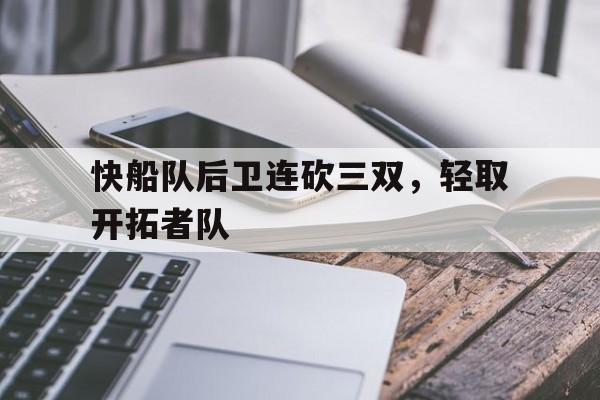 快船队后卫连砍三双，轻取开拓者队