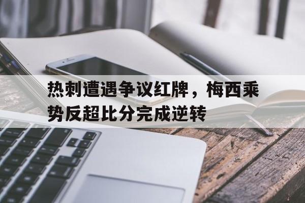 热刺遭遇争议红牌，梅西乘势反超比分完成逆转热刺 梅西